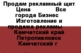 Продам рекламный щит › Цена ­ 21 000 - Все города Бизнес » Изготовление и продажа рекламы   . Камчатский край,Петропавловск-Камчатский г.